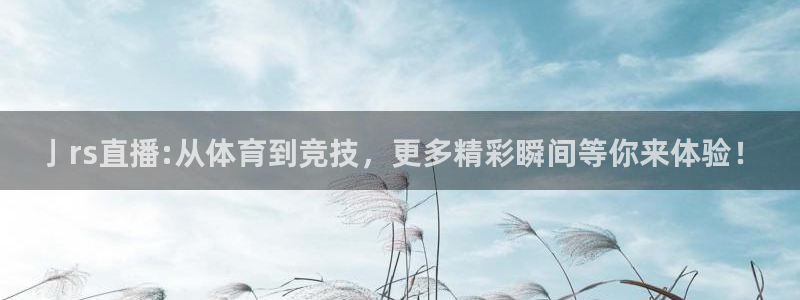 857体育直播解说：亅rs直播:从体育到竞技，更多精彩瞬间等你来体验！