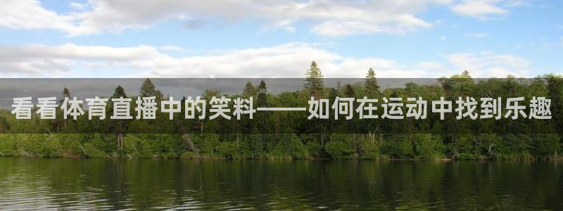 857直播体育nba下载：看看体育直播中的笑料——如何在运动中找到乐趣