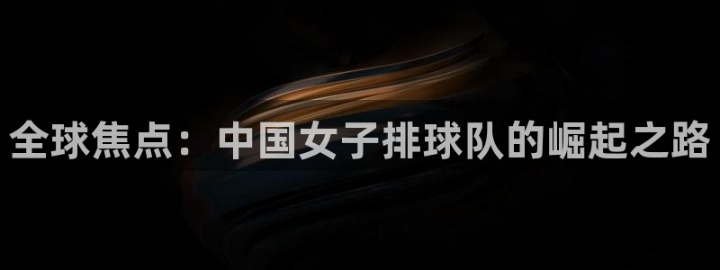 857直播体育直播间：全球焦点：中国女子排球队的崛起之路