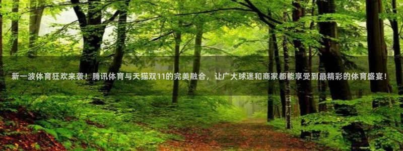 857直播体育n：新一波体育狂欢来袭！腾讯体育与天猫双11的完美融合，让广大球迷和商家都能享受到最精彩的体育盛宴！