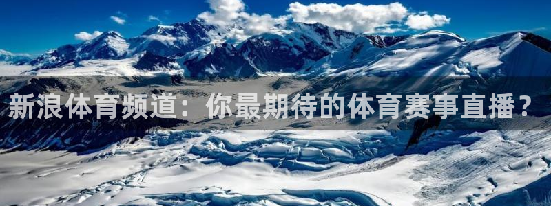 857cba体育赛事直播：新浪体育频道：你最期待的体育赛事直播？